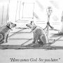 Cartoon depicting two dogs on leashes with a man in the background, one dog saying 'Here comes God. See you later.'